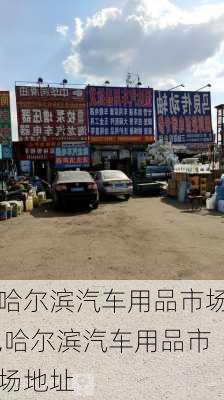 哈尔滨汽车用品市场,哈尔滨汽车用品市场地址