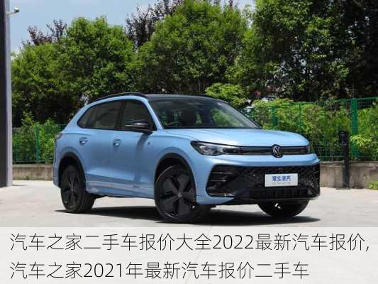 汽车之家二手车报价大全2022最新汽车报价,汽车之家2021年最新汽车报价二手车