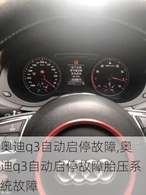 奥迪q3自动启停故障,奥迪q3自动启停故障胎压系统故障