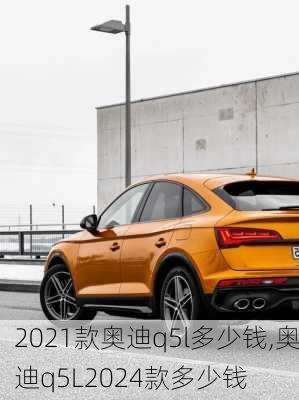 2021款奥迪q5l多少钱,奥迪q5L2024款多少钱