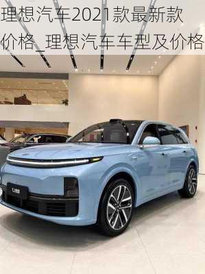 理想汽车2021款最新款价格_理想汽车车型及价格