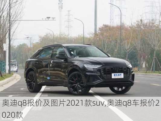 奥迪q8报价及图片2021款suv,奥迪q8车报价2020款