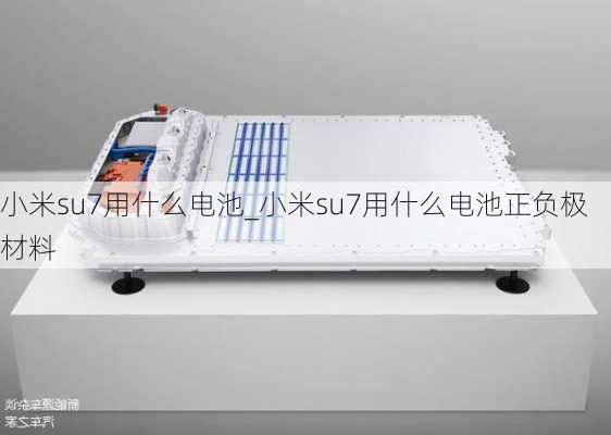 小米su7用什么电池_小米su7用什么电池正负极材料