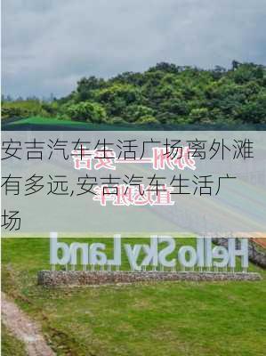 安吉汽车生活广场离外滩有多远,安吉汽车生活广场