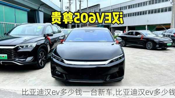 比亚迪汉ev多少钱一台新车,比亚迪汉ev多少钱