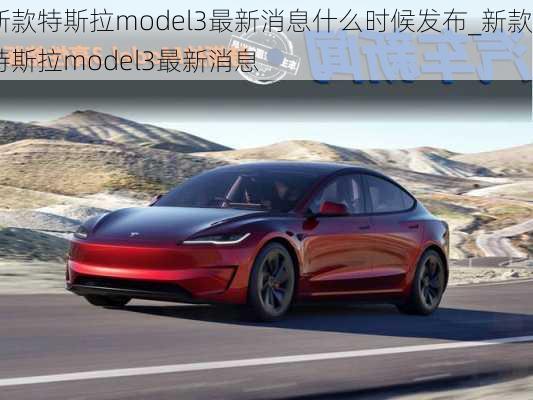 新款特斯拉model3最新消息什么时候发布_新款特斯拉model3最新消息