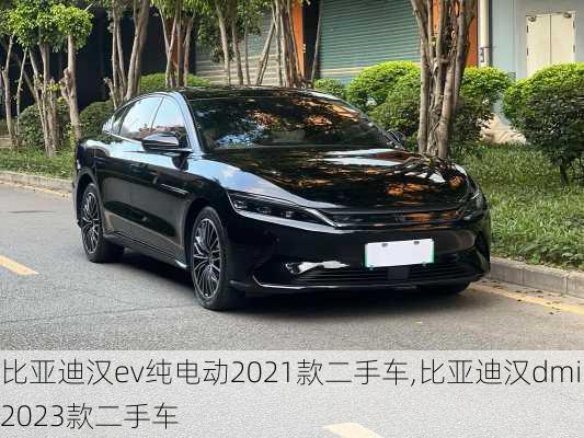 比亚迪汉ev纯电动2021款二手车,比亚迪汉dmi2023款二手车