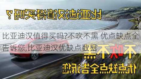 比亚迪汉值得买吗?不吹不黑 优点缺点全告诉您,比亚迪汉优缺点数据