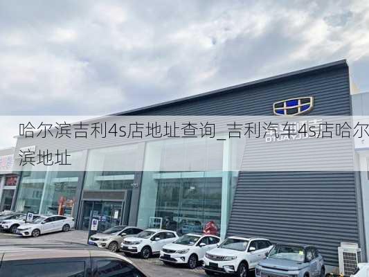 哈尔滨吉利4s店地址查询_吉利汽车4s店哈尔滨地址