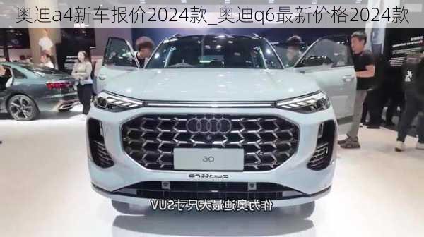 奥迪a4新车报价2024款_奥迪q6最新价格2024款