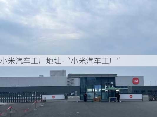 小米汽车工厂地址-“小米汽车工厂”