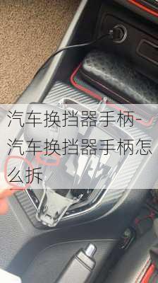 汽车换挡器手柄-汽车换挡器手柄怎么拆