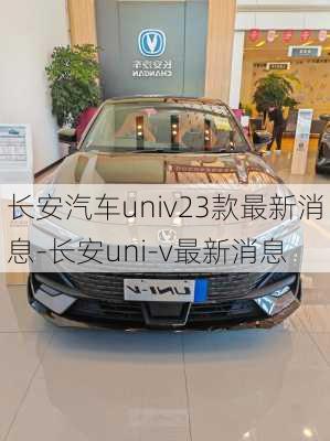 长安汽车univ23款最新消息-长安uni-v最新消息