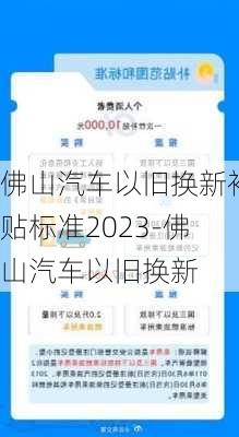 佛山汽车以旧换新补贴标准2023-佛山汽车以旧换新