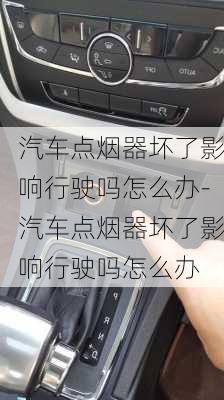 汽车点烟器坏了影响行驶吗怎么办-汽车点烟器坏了影响行驶吗怎么办