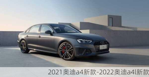 2021奥迪a4新款-2022奥迪a4l新款