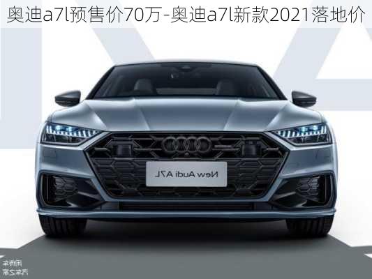 奥迪a7l预售价70万-奥迪a7l新款2021落地价