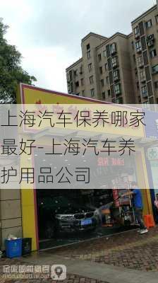 上海汽车保养哪家最好-上海汽车养护用品公司