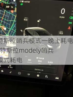 特斯拉哨兵模式一晚上耗电-特斯拉modely哨兵模式耗电