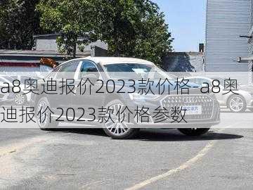 a8奥迪报价2023款价格-a8奥迪报价2023款价格参数