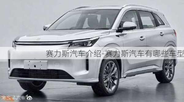 赛力斯汽车介绍-赛力斯汽车有哪些车型