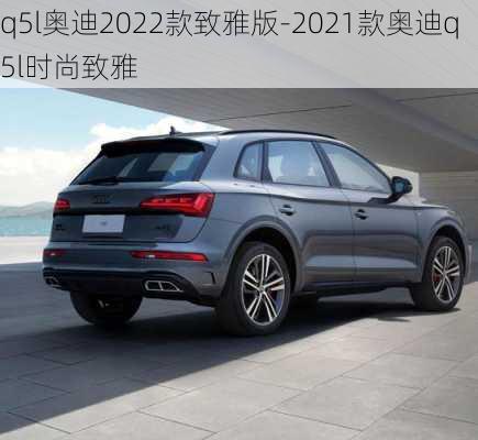 q5l奥迪2022款致雅版-2021款奥迪q5l时尚致雅