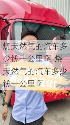 烧天然气的汽车多少钱一公里啊-烧天然气的汽车多少钱一公里啊