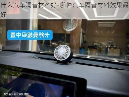 什么汽车隔音材料好-哪种汽车隔音材料效果最好