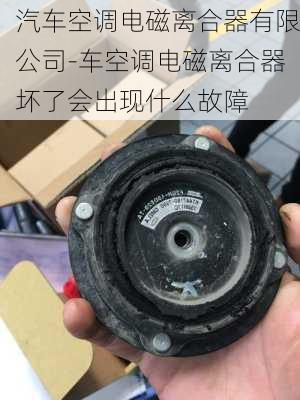 汽车空调电磁离合器有限公司-车空调电磁离合器坏了会出现什么故障