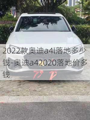 2022款奥迪a4l落地多少钱-奥迪a42020落地价多钱