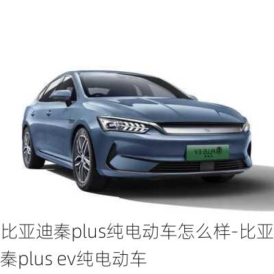 比亚迪秦plus纯电动车怎么样-比亚迪秦plus ev纯电动车