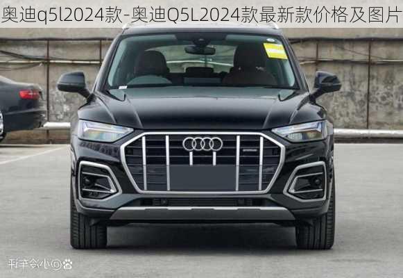 奥迪q5l2024款-奥迪Q5L2024款最新款价格及图片