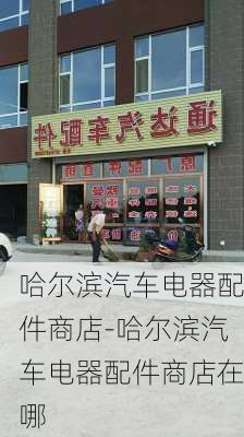 哈尔滨汽车电器配件商店-哈尔滨汽车电器配件商店在哪