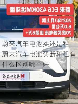 蔚来汽车电池买还是租-蔚来汽车电池买断和租有什么区别哪个好