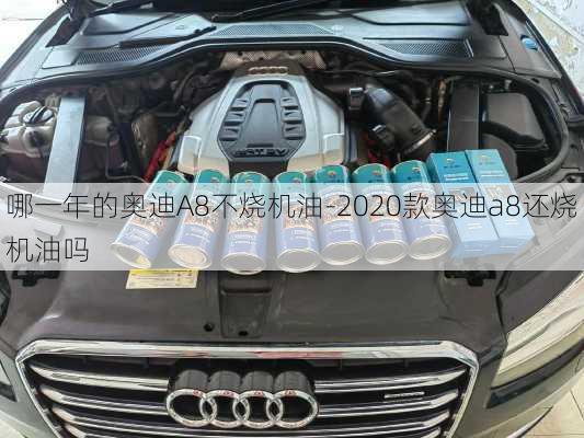 哪一年的奥迪A8不烧机油-2020款奥迪a8还烧机油吗