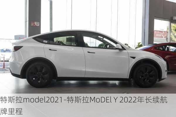 特斯拉model2021-特斯拉MoDEl Y 2022年长续航牌里程