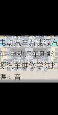 电动汽车新能源汽车-电动汽车新能源汽车维修学徒招聘抖音