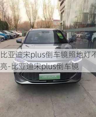 比亚迪宋plus倒车镜照地灯不亮-比亚迪宋plus倒车镜