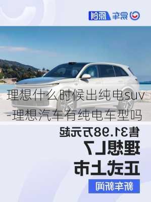 理想什么时候出纯电suv-理想汽车有纯电车型吗