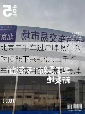 北京二手车过户牌照什么时候能下来-北京二手汽车市场使用的过度期号牌