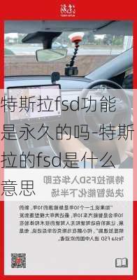 特斯拉fsd功能是永久的吗-特斯拉的fsd是什么意思