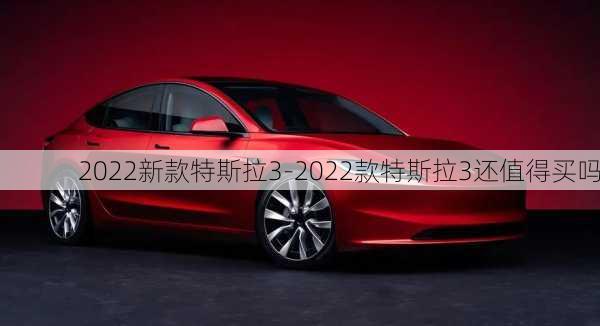 2022新款特斯拉3-2022款特斯拉3还值得买吗