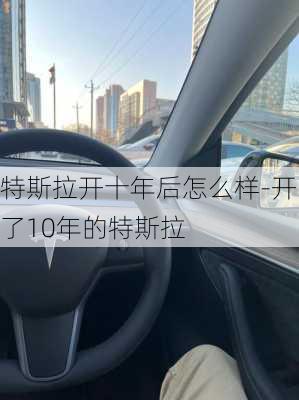 特斯拉开十年后怎么样-开了10年的特斯拉