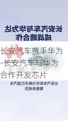 长安汽车携手华为-长安汽车与华为合作开发芯片