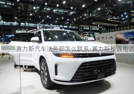 赛力斯汽车法务部怎么联系-赛力斯投诉电话