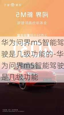 华为问界m5智能驾驶是几级功能的-华为问界m5智能驾驶是几级功能