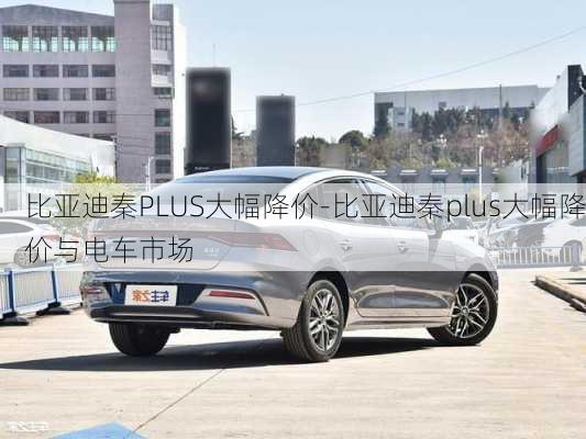 比亚迪秦PLUS大幅降价-比亚迪秦plus大幅降价与电车市场