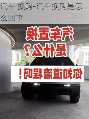 汽车 换购-汽车换购是怎么回事