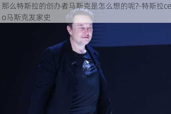 那么特斯拉的创办者马斯克是怎么想的呢?-特斯拉ceo马斯克发家史