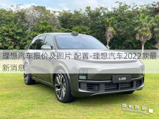 理想汽车报价及图片 配置-理想汽车2022款最新消息